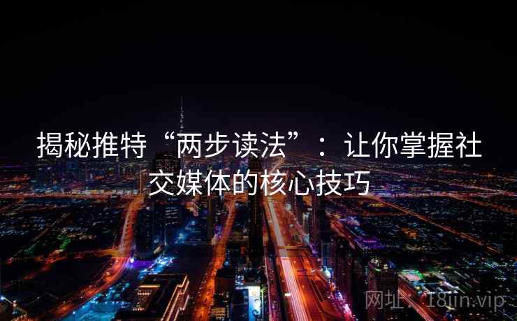揭秘推特“两步读法”：让你掌握社交媒体的核心技巧