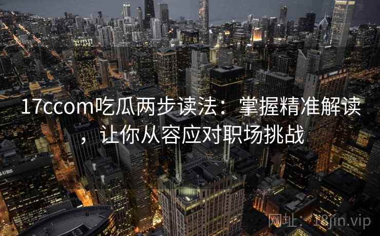 17ccom吃瓜两步读法：掌握精准解读，让你从容应对职场挑战