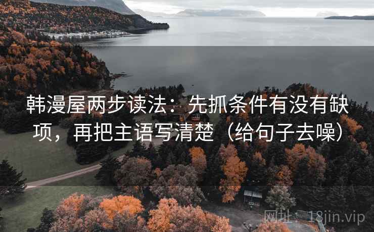 韩漫屋两步读法:先抓条件有没有缺项,再把主语写清楚(给句子去噪) 第2张 韩漫屋两步读法:先抓条件有没有缺项,再把主语写清楚(给句子去噪) 第2张