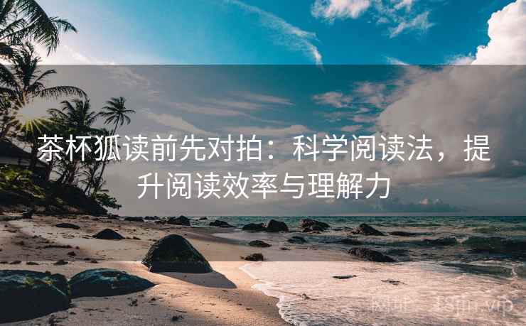 茶杯狐读前先对拍:科学阅读法,提升阅读效率与理解力 第2张 茶杯狐读前先对拍:科学阅读法,提升阅读效率与理解力 第2张