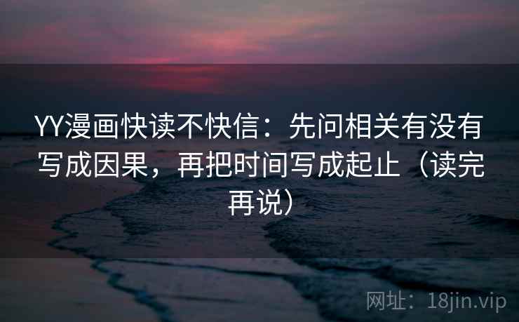 YY漫画快读不快信:先问相关有没有写成因果,再把时间写成起止(读完再说) 第2张 YY漫画快读不快信:先问相关有没有写成因果,再把时间写成起止(读完再说) 第2张