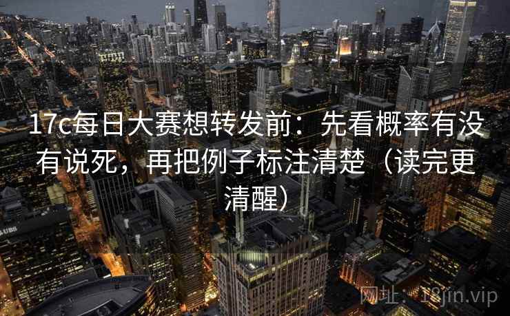 17c每日大赛想转发前：先看概率有没有说死，再把例子标注清楚（读完更清醒）