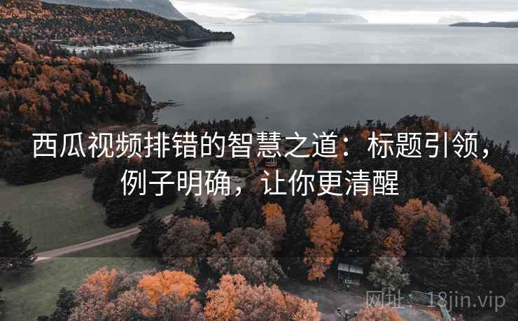 西瓜视频排错的智慧之道:标题引领,例子明确,让你更清醒 第1张 西瓜视频排错的智慧之道:标题引领,例子明确,让你更清醒 第1张