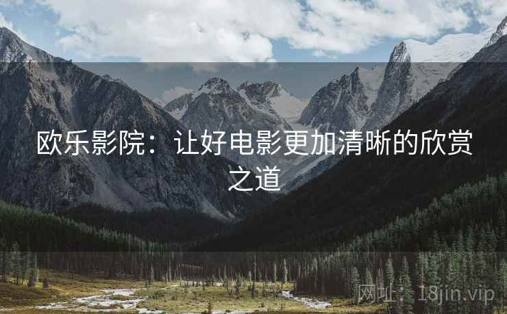 欧乐影院：让好电影更加清晰的欣赏之道  第1张