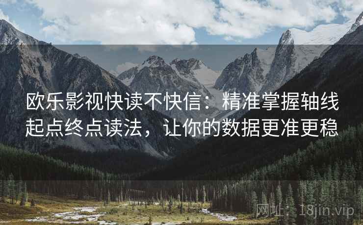 欧乐影视快读不快信：精准掌握轴线起点终点读法，让你的数据更准更稳  第1张