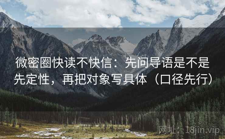 微密圈快读不快信：先问导语是不是先定性，再把对象写具体（口径先行）