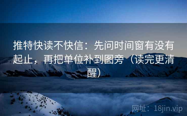 推特快读不快信:先问时间窗有没有起止,再把单位补到图旁(读完更清醒)