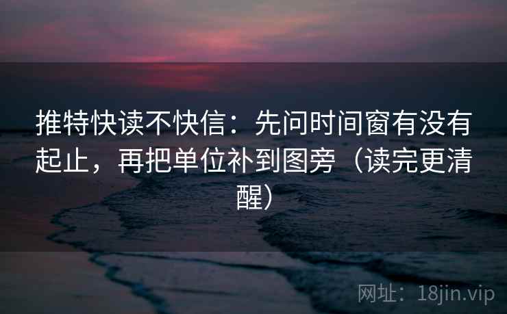 推特快读不快信：先问时间窗有没有起止，再把单位补到图旁（读完更清醒）