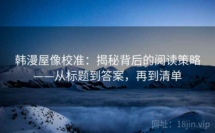韩漫屋像校准:揭秘背后的阅读策略——从标题到答案,再到清单
