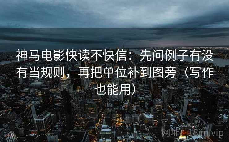 神马电影快读不快信:先问例子有没有当规则,再把单位补到图旁(写作也能用)