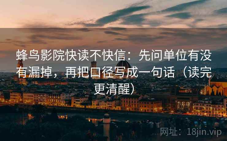 蜂鸟影院快读不快信:先问单位有没有漏掉,再把口径写成一句话(读完更清醒)