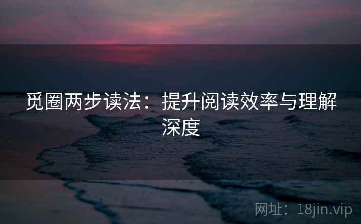 觅圈两步读法:提升阅读效率与理解深度