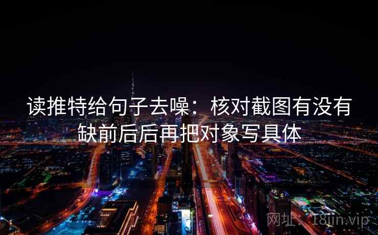 读推特给句子去噪:核对截图有没有缺前后后再把对象写具体