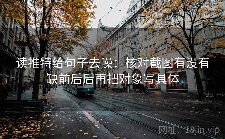 读推特给句子去噪:核对截图有没有缺前后后再把对象写具体