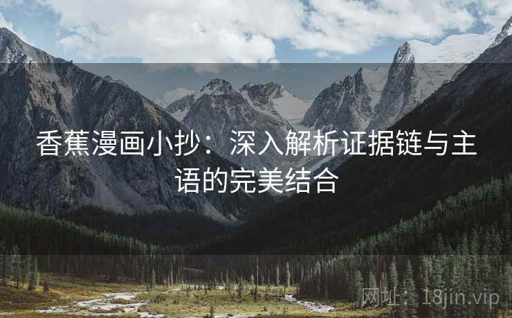 香蕉漫画小抄:深入解析证据链与主语的完美结合