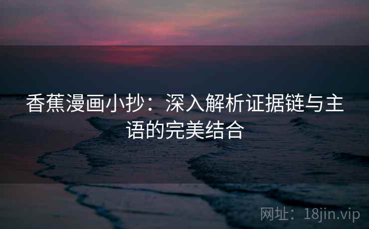 香蕉漫画小抄:深入解析证据链与主语的完美结合