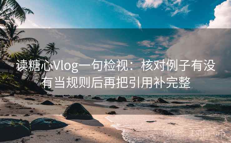 读糖心Vlog一句检视:核对例子有没有当规则后再把引用补完整