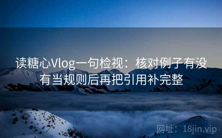 读糖心Vlog一句检视:核对例子有没有当规则后再把引用补完整