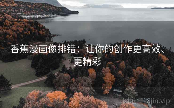 香蕉漫画像排错:让你的创作更高效、更精彩