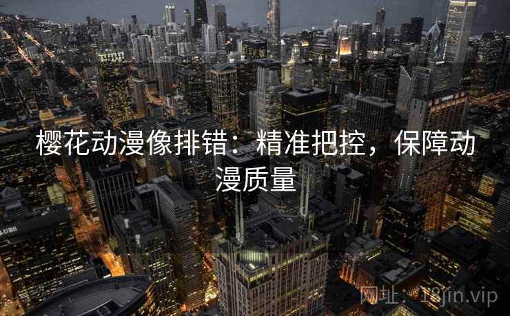 樱花动漫像排错:精准把控,保障动漫质量