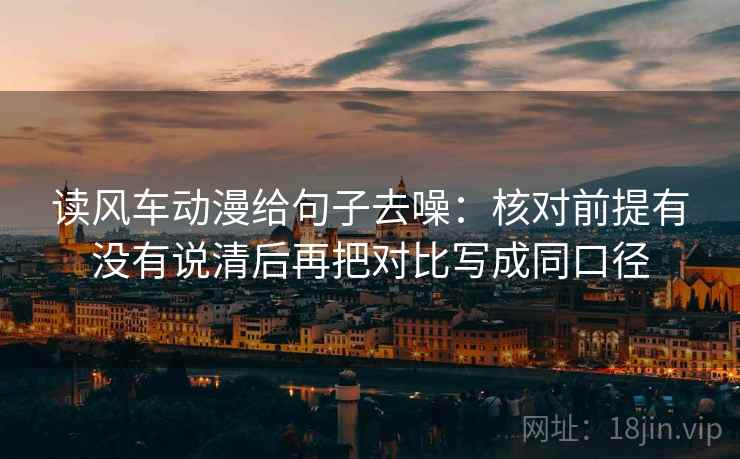 读风车动漫给句子去噪:核对前提有没有说清后再把对比写成同口径