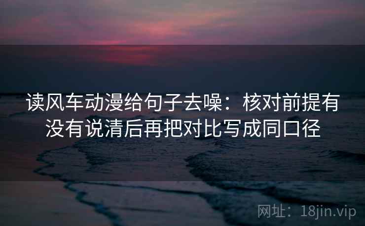 读风车动漫给句子去噪:核对前提有没有说清后再把对比写成同口径