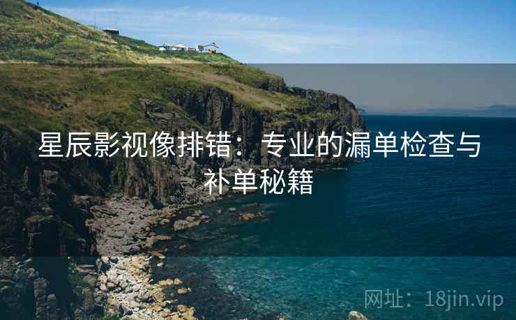 星辰影视像排错:专业的漏单检查与补单秘籍
