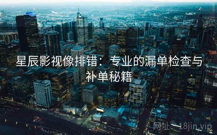 星辰影视像排错:专业的漏单检查与补单秘籍