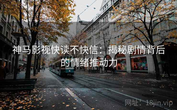 神马影视快读不快信:揭秘剧情背后的情绪推动力