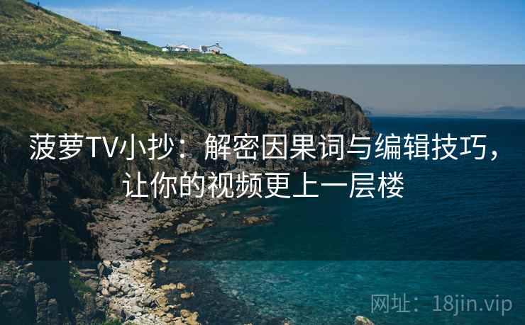 菠萝TV小抄:解密因果词与编辑技巧,让你的视频更上一层楼