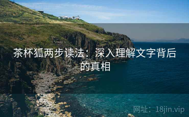 茶杯狐两步读法:深入理解文字背后的真相