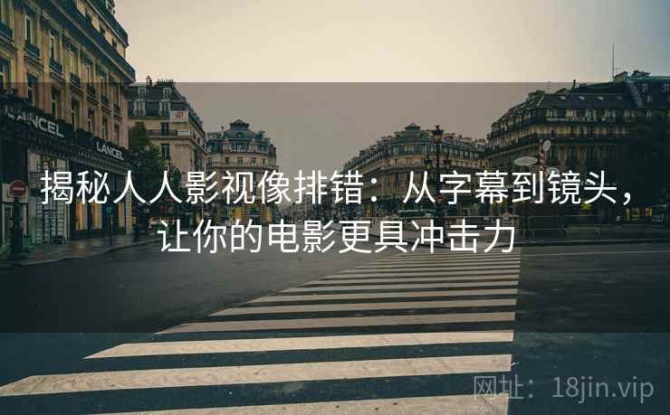 揭秘人人影视像排错:从字幕到镜头,让你的电影更具冲击力