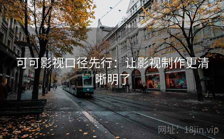 可可影视口径先行:让影视制作更清晰明了