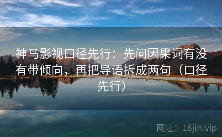 神马影视口径先行:先问因果词有没有带倾向,再把导语拆成两句(口径先行)