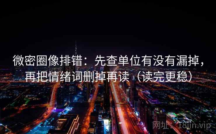 微密圈像排错:先查单位有没有漏掉,再把情绪词删掉再读(读完更稳)