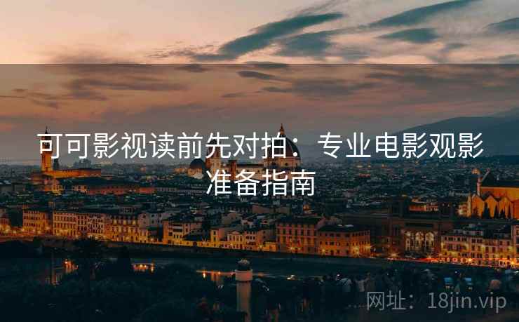 可可影视读前先对拍:专业电影观影准备指南