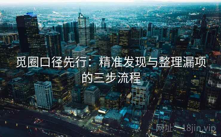 觅圈口径先行：精准发现与整理漏项的三步流程