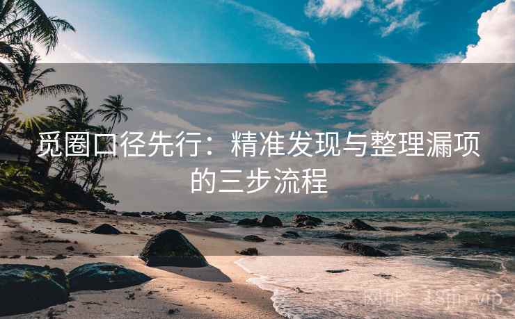 觅圈口径先行:精准发现与整理漏项的三步流程
