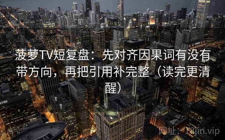 菠萝TV短复盘：先对齐因果词有没有带方向，再把引用补完整（读完更清醒）