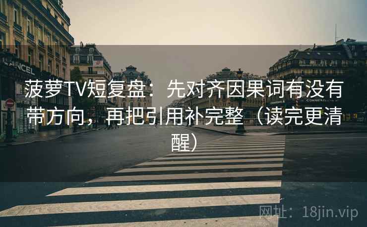 菠萝TV短复盘:先对齐因果词有没有带方向,再把引用补完整(读完更清醒) 第2张 菠萝TV短复盘:先对齐因果词有没有带方向,再把引用补完整(读完更清醒) 第2张