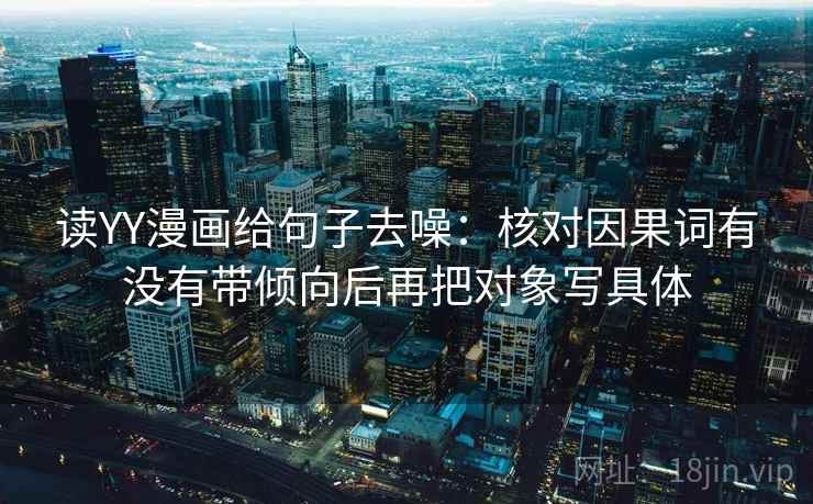 读YY漫画给句子去噪：核对因果词有没有带倾向后再把对象写具体  第2张
