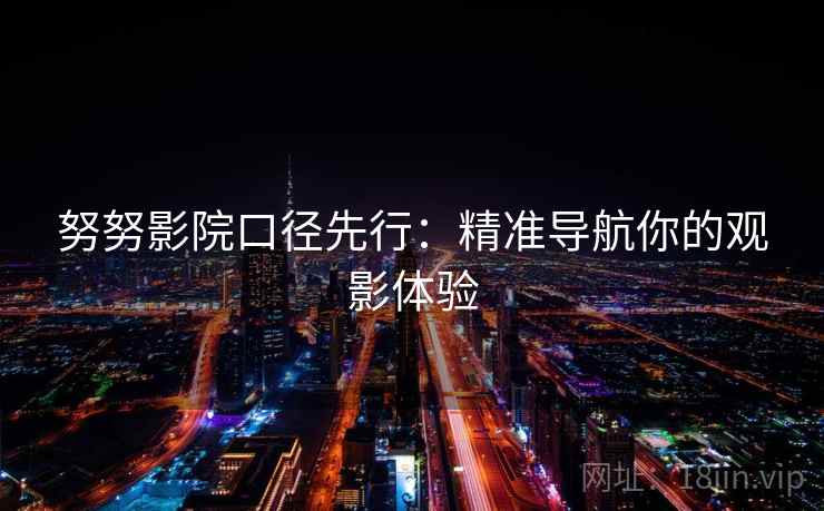 努努影院口径先行:精准导航你的观影体验