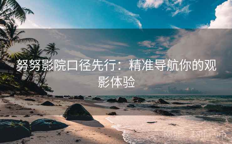 努努影院口径先行:精准导航你的观影体验