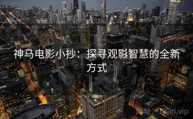 神马电影小抄：探寻观影智慧的全新方式