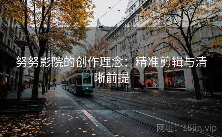 努努影院的创作理念:精准剪辑与清晰前提