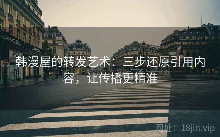 韩漫屋的转发艺术:三步还原引用内容,让传播更精准