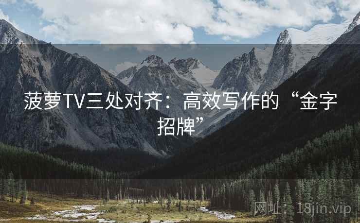 菠萝TV三处对齐：高效写作的“金字招牌”
