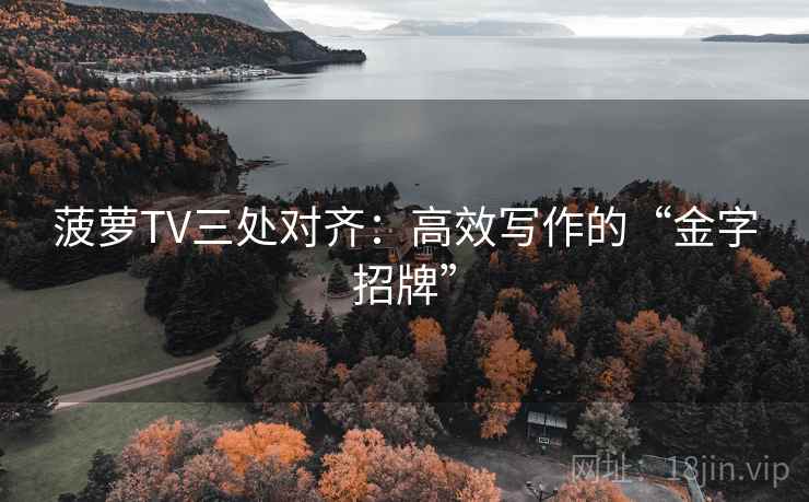 菠萝TV三处对齐:高效写作的“金字招牌”