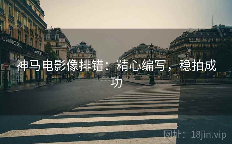 神马电影像排错:精心编写,稳拍成功