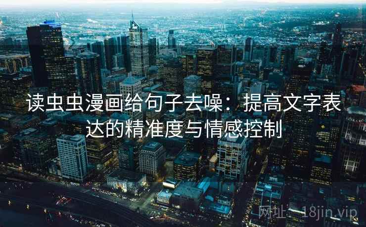 读虫虫漫画给句子去噪：提高文字表达的精准度与情感控制